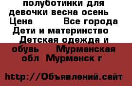 полуботинки для девочки весна-осень  › Цена ­ 400 - Все города Дети и материнство » Детская одежда и обувь   . Мурманская обл.,Мурманск г.